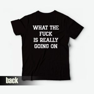 What The Fuck Is Really Going On T-Shirt What The Fuck Is Really Going On T-Shirt