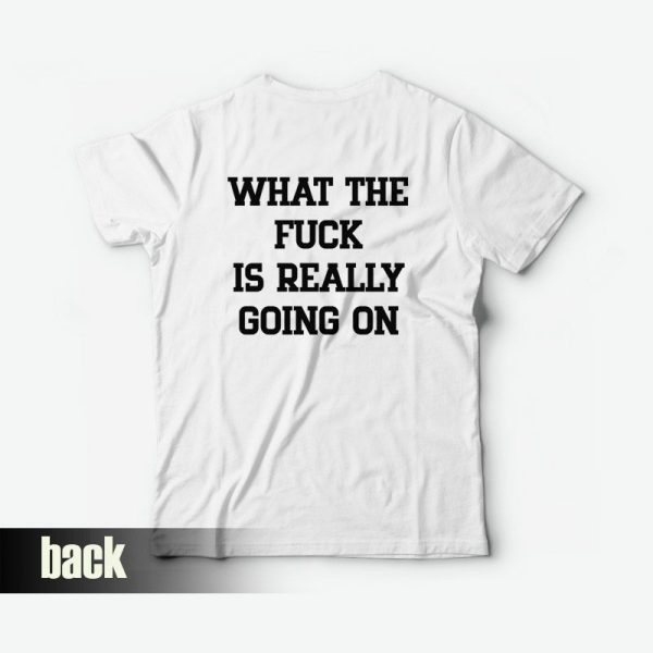 What The Fuck Is Really Going On T-Shirt