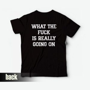 What The Fuck Is Really Going On T-Shirt 2 What The Fuck Is Really Going On T Shirt 3