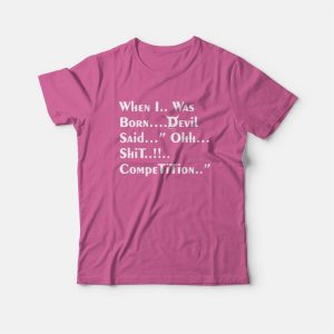 When I Was Born Devil Said Ohh Shit Competition T-Shirt 2 When I Was Born Devil Said Ohh Shit Competition T Shirt 3