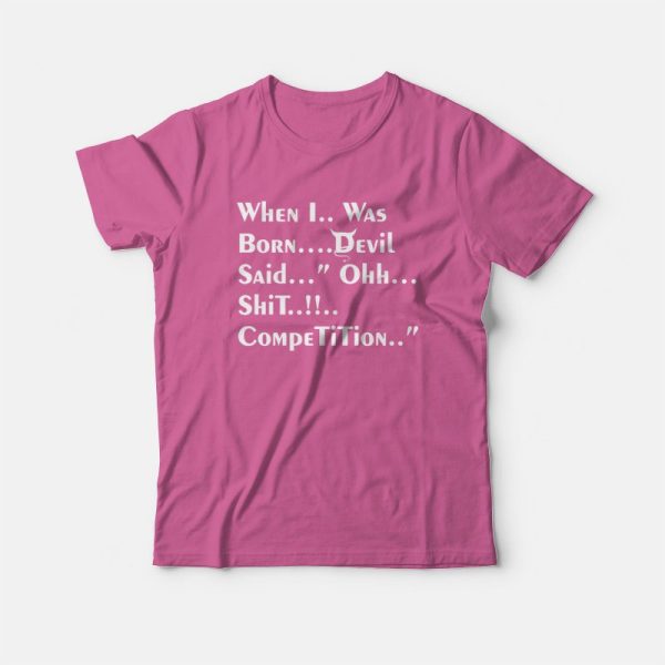 When I Was Born Devil Said Ohh Shit Competition T-Shirt