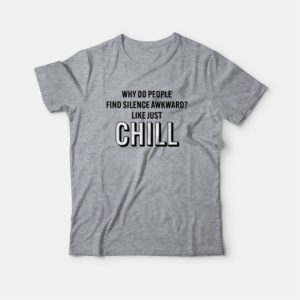 Why Do People Find Silence Awkward Like Just Chill T-shirt 3 Why Do People Find Silence Awkward Like Just Chill T shirt 4