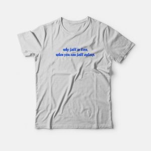 Why Fall In Love When You Can Fall Asleep T-Shirt Why Fall In Love When You Can Fall Asleep T-Shirt