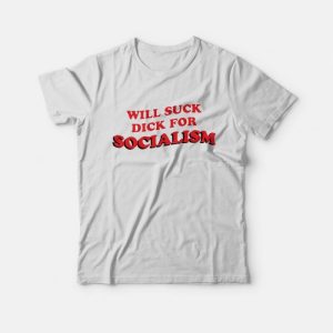 Will Suck Dick For Socialism T-Shirt Will Suck Dick For Socialism T-Shirt