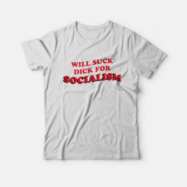 Will Suck Dick For Socialism T-Shirt