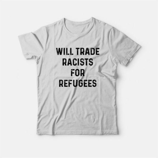 Will Trade Racists For Refugees T-shirt