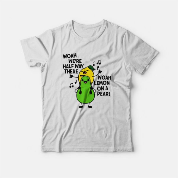 Woah We’re Halfway There Woah Lemon On A Pear T-shirt