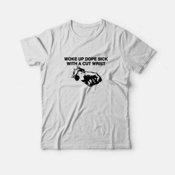 Woke Up Dope Sick With Cut Wrists T-Shirt