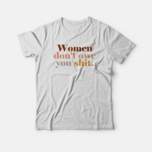 Women Don’t Owe You Shit T-shirt Women Don’t Owe You Shit T-shirt