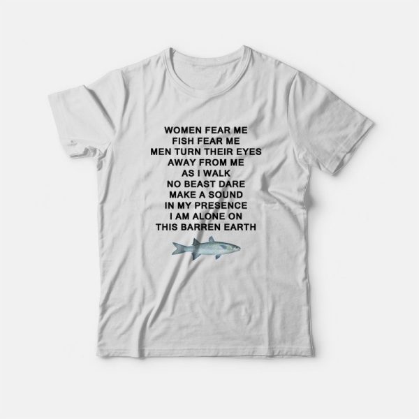 Women Fear Me Fish Fear Me Men Turn Their Eyes Away From Me T-shirt