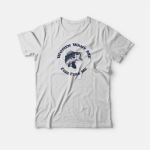 Women Want Me Fish Fear Me T-shirt 2 Women Want Me Fish Fear Me T shirt 3