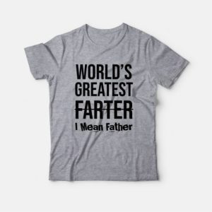 World's Greatest Farter I Mean Father T-shirt 3 Worlds Greatest Farter I Mean Father T shirt 4