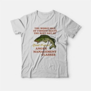 Worst Day Of Fishing Beats The Best Day Of Court Ordered Anger Management T-Shirt 2 Worst Day Of Fishing Beats The Best Day Of Court Ordered Anger Management T Shirt 3