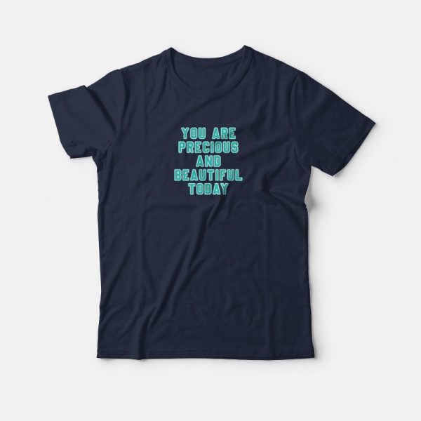 You Are Precious and Beautiful Today T-shirt