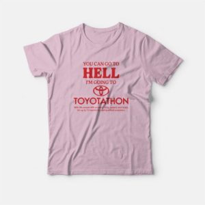 You Can Go To Hell I'm Going To Toyotathon T-Shirt 3 You Can Go To Hell Im Going To Toyotathon T Shirt 4