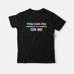You Can Pee On Me T Shirt 3