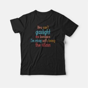 You Can’t Gaslight Me Because I’m Okay With Being The Villain T-shirt You Can’t Gaslight Me Because I’m Okay With Being The Villain T-shirt