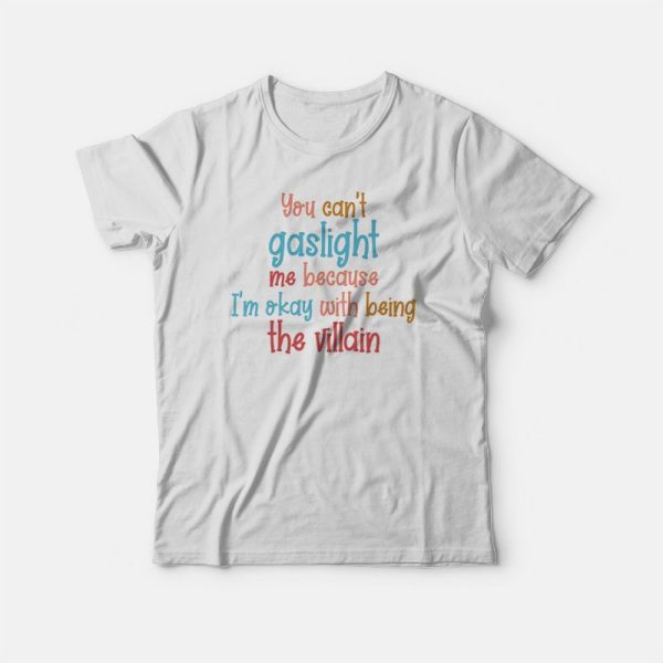 You Can’t Gaslight Me Because I’m Okay With Being The Villain T-shirt