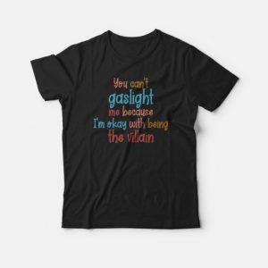You Cant Gaslight Me Because Im Okay With Being The Villain T shirt 3