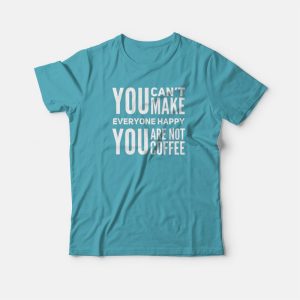 You Can't Make Everyone Happy You Are Not Coffee T-shirt 2 You Cant Make Everyone Happy You Are Not Coffee T shirt 3