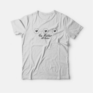 You Matter All Matter T shirt 3