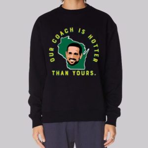Aaron Rodgers Our Coach Is Hotter Than Matt Lafleur Sweatshirt 4