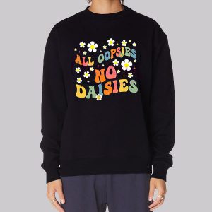 All Oopsies No Daisies Flowers Sweatshirt All Oopsies No Daisies Flowers Sweatshirt