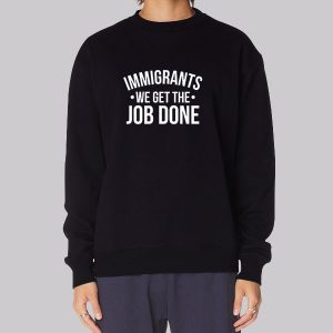 Anti Racist Immigrants We Get the Job Done Sweatshirt