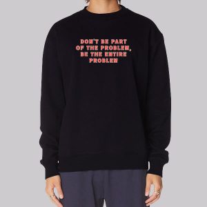 Be the Entire Problem Quotes Sweatshirt