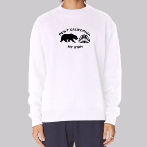 Don’t California My Utah Sweatshirt