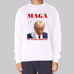 Face Maga My Ass Got Arrested Sweatshirt Face Maga My Ass Got Arrested Sweatshirt