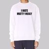 Funny I Hate Matty Healy Sweatshirt