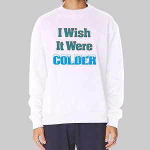 Funny I Wish It Were Colder Sweatshirt