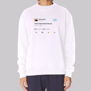 Funny Kanye Tweets I Wish Had Friend Like Me Sweatshirt Funny Kanye Tweets I Wish Had Friend Like Me Sweatshirt