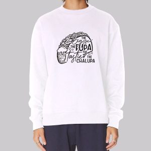 Funny Quotes Fupa Chalupa Sweatshirt Funny Quotes Fupa Chalupa Sweatshirt