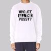Funny Quotes Who Ate All the Pussy Sweatshirt