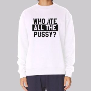Funny Quotes Who Ate All the Pussy Sweatshirt 3 Funny Quotes Who Ate All the Pussy Sweatshirt 4