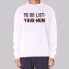 Funny Quotes to Do List Your Mom Sweatshirt
