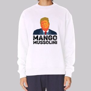 Funny Trump Mango Mussolini Sweatshirt Funny Trump Mango Mussolini Sweatshirt
