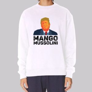 Funny Trump Mango Mussolini Sweatshirt 4