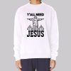 Funny Yall Need Jesus Sweatshirt