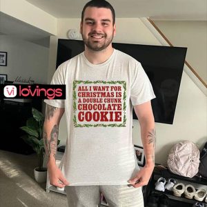 All I want for Christmas is a double chunk chocolate cookie shirt