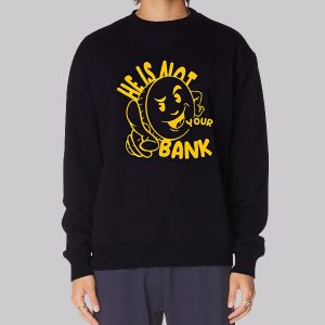 Good People He Is Not Your Bank Sweatshirt Good People He Is Not Your Bank Sweatshirt