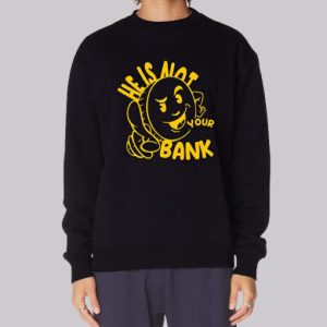 Good People He Is Not Your Bank Sweatshirt 3 Good People He Is Not Your Bank Sweatshirt 4