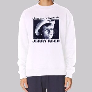 Hell You I Listen to Jerry Reed Sweatshirt Hell You I Listen to Jerry Reed Sweatshirt