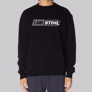 I Am Stihl Sweatshirt 3 I Am Stihl Sweatshirt 4