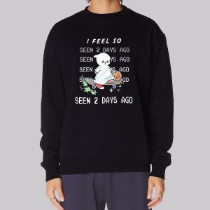I Feel so Seen 2 Days Ago Sweatshirt
