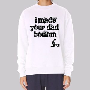 I Made Your Dad a Bottom Meme Sweatshirt I Made Your Dad a Bottom Meme Sweatshirt