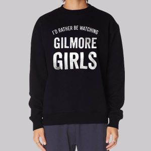 Id Rather Be Watching Gilmore Girls Sweatshirt