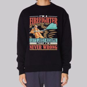 Im Never Wrong Im Firefighter Sweatshirt 4